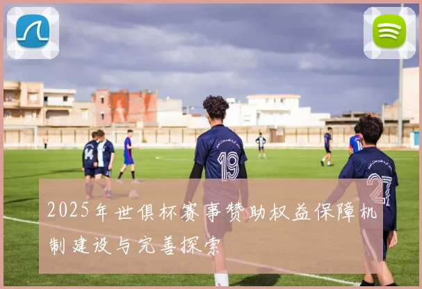 2025年世俱杯赛事赞助权益保障机制建设与完善探索
