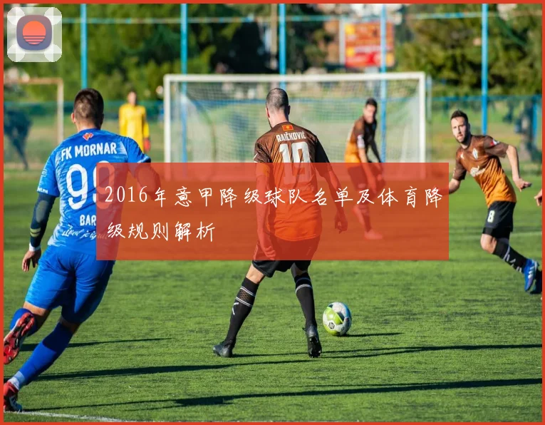 2016年意甲降级球队名单及体育降级规则解析