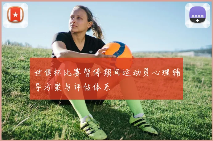 世俱杯比赛暂停期间运动员心理辅导方案与评估体系