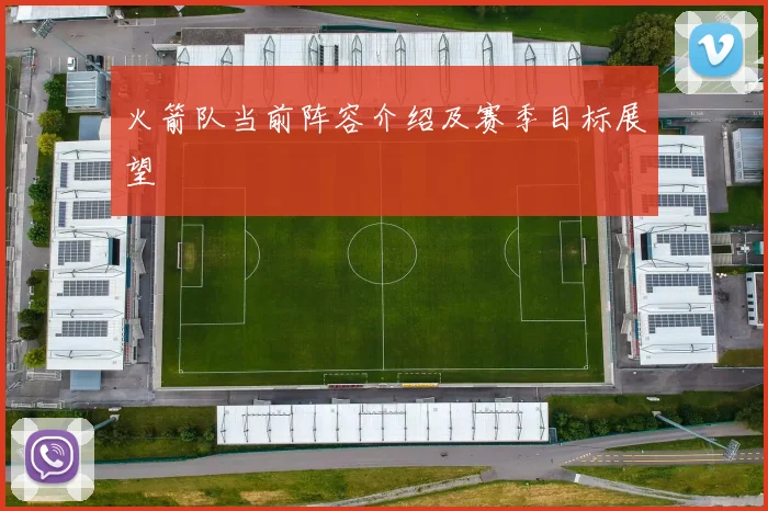 火箭队当前阵容介绍及赛季目标展望