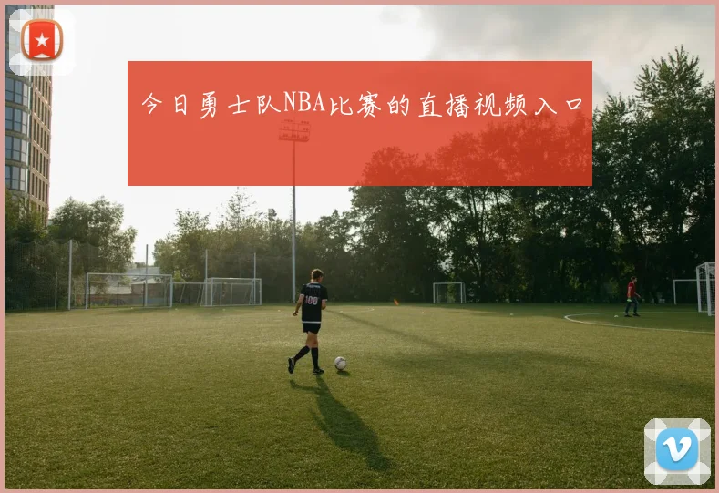 今日勇士队NBA比赛的直播视频入口