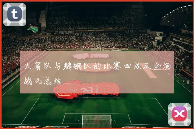 火箭队与鹈鹕队的比赛回放及全场战况总结