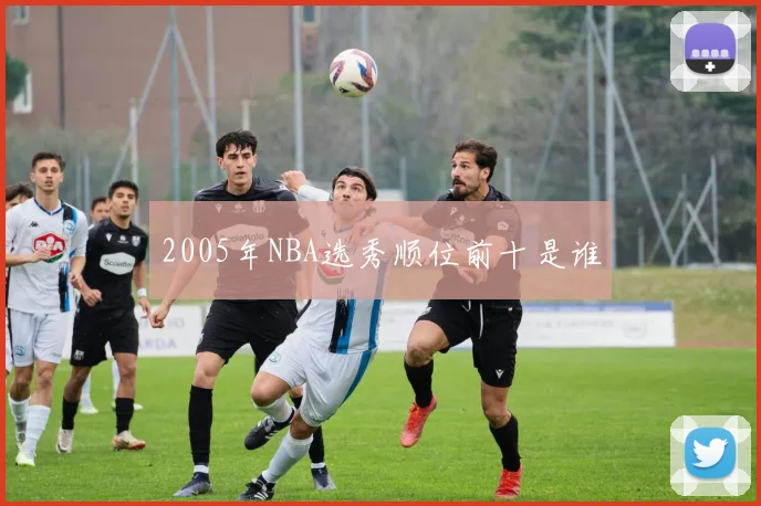 2005年NBA选秀顺位前十是谁