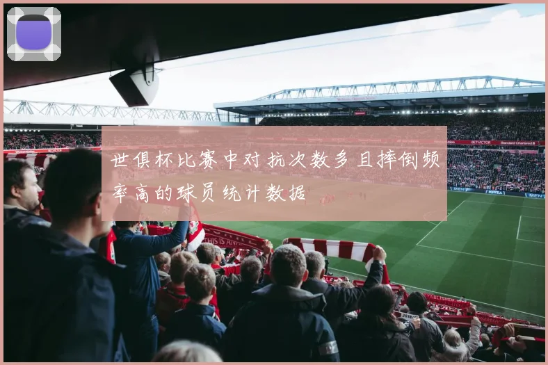 世俱杯比赛中对抗次数多且摔倒频率高的球员统计数据