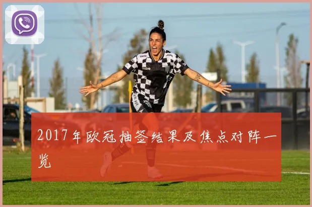 2017年欧冠抽签结果及焦点对阵一览