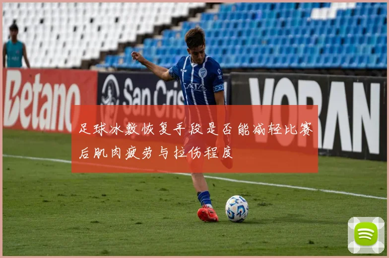 足球冰敷恢复手段是否能减轻比赛后肌肉疲劳与拉伤程度