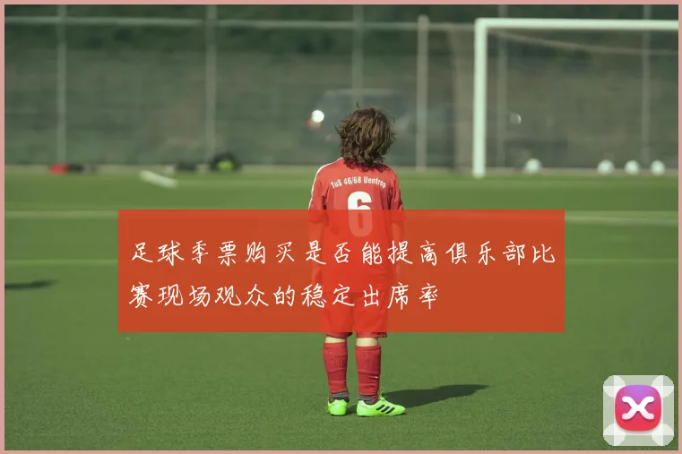 足球季票购买是否能提高俱乐部比赛现场观众的稳定出席率