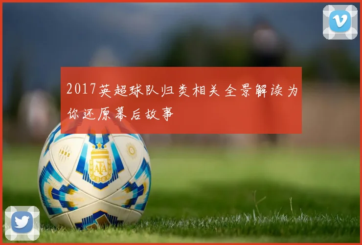 2017英超球队归类相关全景解读为你还原幕后故事