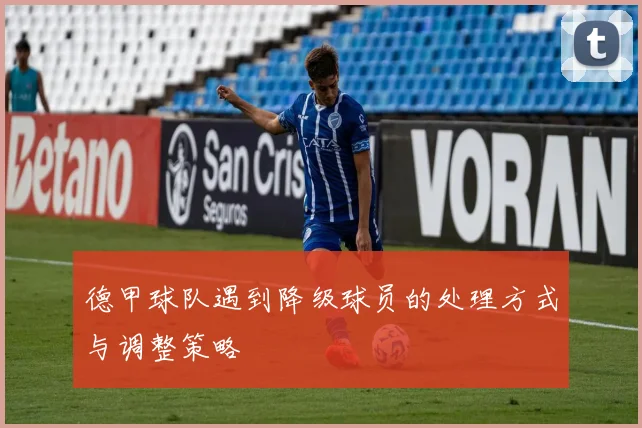 德甲球队遇到降级球员的处理方式与调整策略