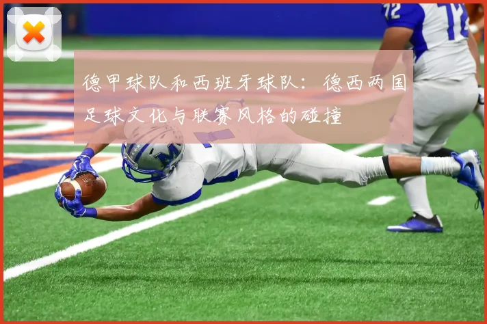 德甲球队和西班牙球队：德西两国足球文化与联赛风格的碰撞